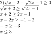 2)\sqrt{x+2}-\sqrt{2x-1}\geq 0\\\sqrt{x+2}\geq \sqrt{2x-1}\\x+2\geq 2x-1\\x-2x\geq -1-2\\-x\geq -3\\x\leq 3