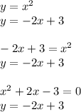 y = {x}^{2} \\ y = - 2x + 3 \\ \\ - 2x + 3 = {x}^{2} \\ y = - 2x + 3 \\ \\ {x}^{2} + 2x - 3 = 0 \\ y = - 2x + 3