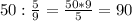 50:\frac{5}{9}=\frac{50*9}{5}=90