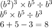 { ({b}^{2} })^{3} \times {b}^{5} \div {b}^{3} \\ {b}^{6} \times {b}^{5} \div {b}^{3} \\ 6 + 5 - 3 = 8