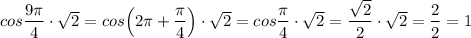 cos\dfrac{9\pi }{4}\cdot \sqrt2=cos\Big(2\pi +\dfrac{\pi}{4}\Big)\cdot \sqrt2=cos\dfrac{\pi}{4}\cdot \sqrt2=\dfrac{\sqrt2}{2}\cdot \sqrt2= \dfrac{2}{2}=1