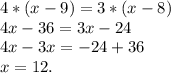4*(x-9)= 3*(x-8)\\4x-36=3x-24\\4x-3x=-24+36\\x=12.