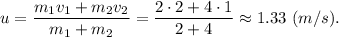 u = \dfrac{m_1v_1 + m_2v_2}{m_1+m_2} = \dfrac{2\cdot 2 + 4\cdot1}{2+4} \approx 1.33~(m/s).