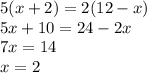 5(x + 2) = 2(12 - x) \\ 5x + 10 = 24 - 2x \\ 7x = 14 \\ x = 2