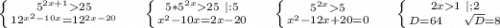 \left \{ {{5^{2x+1}25} \atop {12^{x^2-10x}=12^{2x-20}}} \right.\ \ \ \ \left \{ {{5*5^{2x}25\ |:5} \atop {x^2-10x=2x-20}} \right.\ \ \ \ \left \{ {{5^{2x}5} \atop {x^2-12x+20=0}} \right. \ \ \ \ \left \{ {{2x1\ |;2} \atop {D=64\ \ \ \ \sqrt{D}=8 }} \right. \\