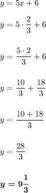 y = 5x + 6y = 5\cdot \dfrac{2}{3} + 6y = \dfrac{5\cdot 2}{3} + 6y = \dfrac{10}{3} + \dfrac{18}{3}y = \dfrac{10+18}{3}y = \dfrac{28}{3}boldsymbol{y = 9\dfrac{1}{3}}