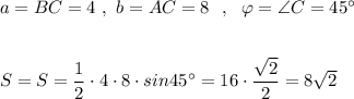 a=BC=4\ ,\ b=AC=8\ \ ,\ \ \varphi =\angle {C}=45^\circ S=S=\dfrac{1}{2}\cdot 4\cdot 8\cdot sin45^\circ =16\cdot \dfrac{\sqrt2}{2}=8\sqrt2