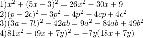 1) x^2+(5x-3)^2=26x^2-30x+9\\&#10;2) (p-2c)^2+3p^2=4p^2-4cp+4c^2\\&#10;3)(3a-7b)^2-42ab=9a^2-84ab+49b^2\\&#10;4)81x^2-(9x+7y)^2=-7y(18x+7y)\\&#10;