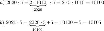 a) \ 2020 \cdot 5=\underbrace{2\cdot 1010}_{2020} ~\cdot 5= 2\cdot 5\cdot 1010 =10100}  b)~ 2021\cdot 5=\underbrace{2020\cdot 5}_{10100}+5=10100+5=10105}