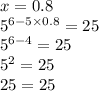 x = 0.8 \\ {5}^{6 - 5 \times 0.8} = 25 \\ {5}^{6 - 4} = 25 \\ {5}^{2} = 25 \\ 25 = 25