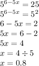 {5}^{6 - 5x} = 25 \\ {5}^{6 - 5x} = {5}^{2} \\ 6 - 5x = 2 \\ 5x = 6 - 2 \\ 5x = 4 \\ x = 4 \div 5 \\ x = 0.8