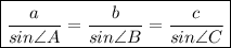 \displaystyle \boxed {\frac{a}{sin\angle{A}}=\frac{b}{sin\angle{B}}=\frac{c}{sin\angle{C} } } }