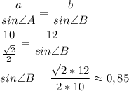 \displaystyle \frac{a}{sin\angle{A}}=\frac{b}{sin\angle{B}} \\&#10;\\\&#10;\frac{10}{\frac{\sqrt{2} }{2} } =\frac{12}{sin\angle{B}} \\&#10;\\&#10;sin\angle{B}=\frac{\sqrt{2}*12 }{2*10}\approx 0,85