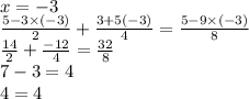 x = - 3 \\ \frac{5 - 3 \times ( - 3)}{2} + \frac{3 + 5( - 3)}{4} = \frac{5 - 9 \times ( - 3)}{8} \\ \frac{14}{2} + \frac{ - 12}{4} = \frac{32}{8} \\ 7 - 3 = 4 \\ 4 = 4