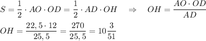 S=\dfrac{1}{2}\cdot AO\cdot OD=\dfrac{1}{2}\cdot AD\cdot OH\ \ \ \Rightarrow \ \ \ OH=\dfrac{AO\cdot OD}{AD}OH=\dfrac{22,5\cdot 12}{25,5}=\dfrac{270}{25,5}=10\dfrac{3}{51}