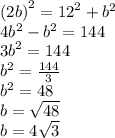 {(2b)}^{2} = {12}^{2} + {b}^{2} \\ 4 {b}^{2} - {b}^{2} = 144 \\ {3b}^{2} = 144 \\ {b}^{2} = \frac{144}{3} \\ {b}^{2} = 48 \\ b = \sqrt{48} \\ b = 4 \sqrt{3}