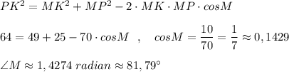 PK^2=MK^2+MP^2-2\cdot MK\cdot MP\cdot cosM64=49+25-70\cdot cosM\ \ ,\ \ \ cosM=\dfrac{10}{70}=\dfrac{1}{7}\approx 0,1429angle {M\approx 1,4274\ radian\approx 81,79^\circ