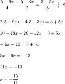\displaystyle \frac{5-9x}{4}-\frac{5-3x}{2}=\frac{3+5x}{8} ~~ \big|\cdot 8  2(5-9x)-4(5-3x)=3+5x  10-18x-20+12x=3+5x  -6x-10=3+5x  5x+6x=-13  11x=-13 x=-\frac{13}{11}