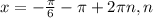 x=-\frac{\pi }{6} -\pi +2\pi n, n \inZ