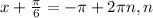 x+\frac{\pi }{6} =-\pi +2\pi n, n \inZ