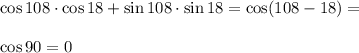 \cos108\cdot\cos18+\sin108\cdot \sin18 = \cos(108-18)= cos90= 0