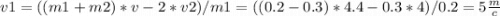 v1=((m1+m2)*v-2*v2)/m1=((0.2-0.3)*4.4-0.3*4)/0.2=5 \frac{m}{c}