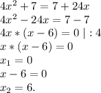 4x^2+7=7+24x\\&#10;4x^2-24x=7-7\\&#10;4x*(x-6)=0\ |:4\\&#10;x*(x-6)=0\\&#10;x_1=0\\&#10;x-6=0\\&#10;x_2=6.
