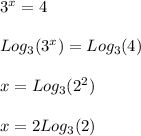 3^{x}=4\\ &#10; \\&#10;Log_{3}(3^{x} )=Log_{3}(4) \\&#10;\\&#10;x=Log_{3}(2^{2} )\\&#10; \\&#10;x=2Log_{3}(2)