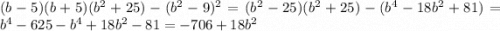 (b-5)(b+5)(b^2+25)-(b^2-9)^2=(b^2-25)(b^2+25)-(b^4-18b^2+81)=b^4-625-b^4+18b^2-81=-706+18b^2
