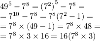 {49}^{5} - {7}^{8} = { ({7}^{2}) }^{5} - {7}^{8} = \\ = {7}^{10} - {7}^{8 } = {7}^{8} ( {7}^{2} - 1) = \\ = {7}^{8} \times (49 - 1) = {7}^{8} \times 48 = \\ = {7}^{8} \times 3 \times 16 = 16( {7}^{8} \times 3)