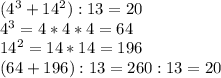(4^3+14^2):13=20\\&#10;4^3=4*4*4=64\\&#10;14^2=14*14=196\\&#10;(64+196):13=260:13=20