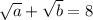 \sqrt{a } + \sqrt{b} = 8