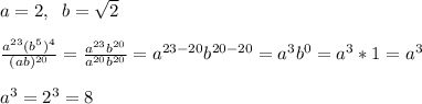a=2,\; \; b=\sqrt{2}frac{a^{23}(b^5)^4}{(ab)^{20}}=\frac{a^{23}b^{20}}{a^{20}b^{20}}=a^{23-20}b^{20-20}=a^3b^0=a^3*1=a^3a^3=2^3=8