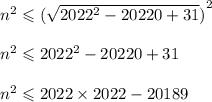 {n}^{2} \leqslant {( \sqrt{2022 {}^{2} - 20220 + 31}) }^{2} \\ \\ {n}^{2} \leqslant {2022}^{2} - 20220 + 31 \\ \\ {n}^{2} \leqslant 2022 \times 2022 - 20189