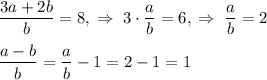 \dfrac{3a+2b}{b}=8,\;\Rightarrow\;3\cdot\dfrac{a}{b}=6,\;\Rightarrow\;\dfrac{a}{b}=2&#10;\dfrac{a-b}{b}=\dfrac{a}{b}-1=2-1=1
