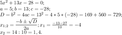 5x^2+13x-28=0;\\&#10;a=5;b=13;c=-28;\\&#10;D=b^2-4ac=13^2-4*5*(-28)=169+560=729;\\&#10;x_{1;2} =\dfrac{-b\pm\sqrt{D} }{2a} ;x_1=\frac{-13-27}{10} =-4\\&#10;x_2=14:10=1,4.