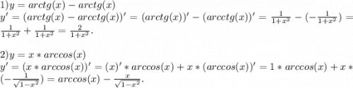 1) y=arctg(x)-arctg(x)\\&#10;y'=(arctg(x)-arcctg(x))'=(arctg(x))'-(arcctg(x))'=\frac{1}{1+x^2}-(-\frac{1}{1+x^2})=\frac{1}{1+x^2}+\frac{1}{1+x^2}=\frac{2}{1+x^2} .&#10;2) y = x*arccos(x)\\&#10;y' = (x*arccos(x))' = (x)'*arccos(x)+x*(arccos(x))'=1*arccos(x)+x*(-\frac{1}{\sqrt{1-x^2}}) = arccos(x)-\frac{x}{\sqrt{1-x^2}}.