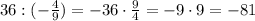 36:(-\frac{4}{9})=-36\cdot\frac{9}{4}=-9\cdot9=-81