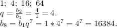 1;\ 4;\ 16;\ 64\\&#10;q=\frac{b_2}{b_1}=\frac{4}{1}=4.\\&#10; b_8=b_1q^7=1*4^7=4^7=16384.