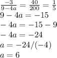 \frac{-3}{9-4a} =\frac{40}{200} =\frac{1}{5} \\&#10;9-4a=-15\\&#10;-4a=-15-9\\&#10;-4a=-24\\&#10;a=-24/(-4)\\&#10;a=6