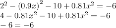 {2}^{2} - (0.9 x{)}^{2} - 10 + 0.81 {x}^{2} = - 6 \\ 4 -0 .81 {x}^{2} - 10 + 0.81 {x}^{2} = - 6 \\ - 6 = - 6