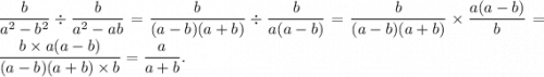 \displaystyle \frac{b}{a {}^{2} - b {}^{2} } \div \frac{b}{a {}^{2} - ab } = \frac{b}{(a - b)(a + b)} \div \frac{b}{a(a - b)} = \frac{b}{(a - b)(a + b)} \times \frac{a(a - b)}{b} = \frac{b \times a(a - b)}{(a - b)(a + b) \times b} = \frac{a}{a + b} .