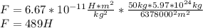F=6.67*10^{-11}\frac{H*m^2}{kg^2} *\frac{50kg*5.97*10^{24}kg}{6378000^2m^2} \\&#10;F=489H
