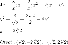 4x=\dfrac{8}{x} ;x=\dfrac{2}{x} ;x^2=2;x=\sqrt{2} y^2=\dfrac{8}{\sqrt{2} } =\dfrac{8\sqrt{2} }{2}=4\sqrt{2} y=\pm2\sqrt[4]{2} Otvet:(\sqrt{2} ;-2\sqrt[4]{2} );~~(\sqrt{2} ;2\sqrt[4]{2} )