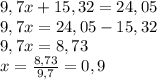 9,7 x + 15,32 = 24,05\\&#10;9,7 x =24,05-15,32\\&#10;9,7 x =8,73\\&#10;x=\frac{8,73}{9,7} =0,9