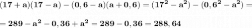\displaystyle\bf (17+a)(17-a)-(0,6-a)(a+0,6)=(17^{2} -a^{2} )-(0,6^{2} -a^{2} )=&#10;=289-a^{2} -0,36+a^{2} =289-0,36=288,64&#10;