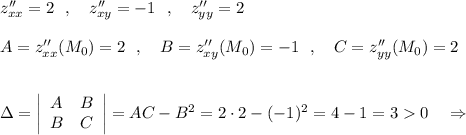 z''_{xx}=2\ \ ,\ \ \ z''_{xy}=-1\ \ ,\ \ \ z''_{yy}=2A=z''_{xx}(M_0)=2\ \ ,\ \ \ B=z''_{xy}(M_0)=-1\ \ ,\ \ \ C=z''_{yy}(M_0)=2Delta =\left|\begin{array}{ccc}A&B\\B&C\end{array}\right|=AC-B^2=2\cdot 2-(-1)^2=4-1=30\ \ \ \Rightarrow
