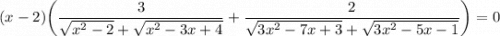 \displaystyle\\(x-2)\bigg(\frac{3}{\sqrt{x^2-2}+\sqrt{x^2-3x+4} } +\frac{2}{\sqrt{3x^2-7x+3} +\sqrt{3x^2-5x-1} } \bigg)=0