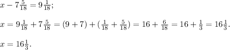 x-7\frac{5}{18} =9\frac{1}{18} ;x=9\frac{1}{18}+7\frac{5}{18} = (9+7)+(\frac{1}{18} +\frac{5}{18} )=16+\frac{6}{18}=16+\frac{1}{3}= 16\frac{1}{3}.x= 16\frac{1}{3}.