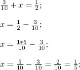 \frac{3}{10} +x=\frac{1}{2};x=\frac{1}{2}-\frac{3}{10} ;x=\frac{1*5}{10} -\frac{3}{10} ;x=\frac{5}{10} -\frac{3}{10}=\frac{2}{10}=\frac{1}{5} ;